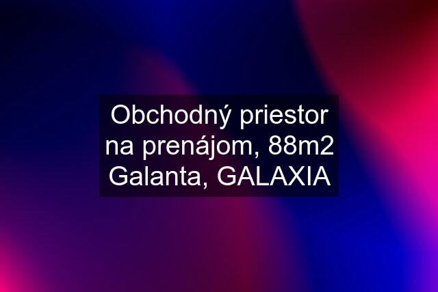 Obchodný priestor na prenájom, 88m2 Galanta, GALAXIA