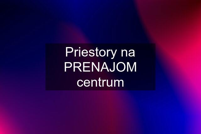 Priestory na PRENAJOM centrum