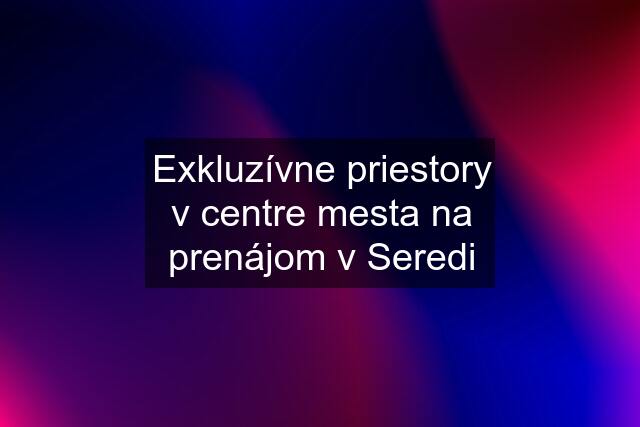 Exkluzívne priestory v centre mesta na prenájom v Seredi