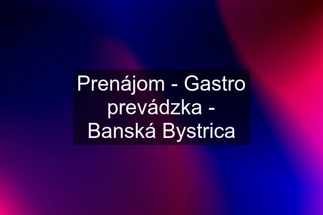 Prenájom - Gastro prevádzka - Banská Bystrica
