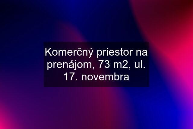 Komerčný priestor na prenájom, 73 m2, ul. 17. novembra