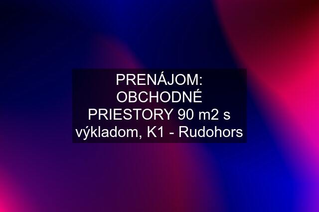 PRENÁJOM: OBCHODNÉ PRIESTORY 90 m2 s výkladom, K1 - Rudohors