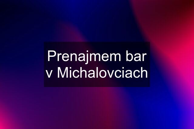 Prenajmem bar v Michalovciach