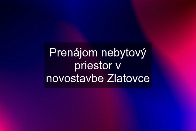 Prenájom nebytový priestor v novostavbe Zlatovce