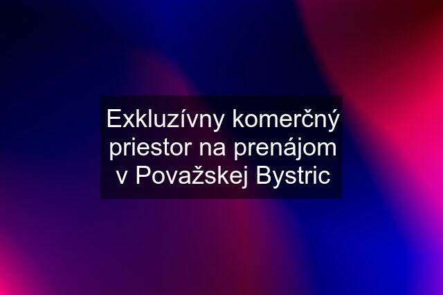 Exkluzívny komerčný priestor na prenájom v Považskej Bystric