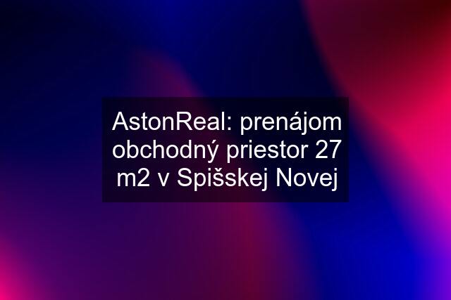 AstonReal: prenájom obchodný priestor 27 m2 v Spišskej Novej