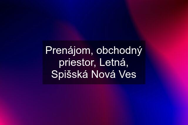 Prenájom, obchodný priestor, Letná, Spišská Nová Ves