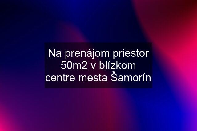 Na prenájom priestor 50m2 v blízkom centre mesta Šamorín