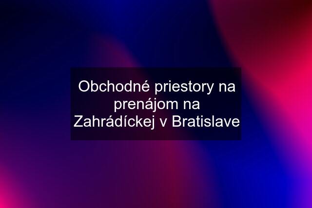 Obchodné priestory na prenájom na Zahrádíckej v Bratislave