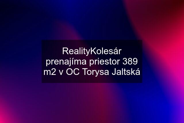RealityKolesár prenajíma priestor 389 m2 v OC Torysa Jaltská