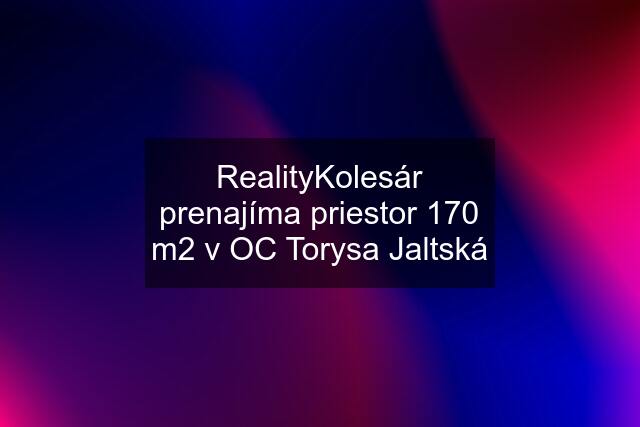 RealityKolesár prenajíma priestor 170 m2 v OC Torysa Jaltská
