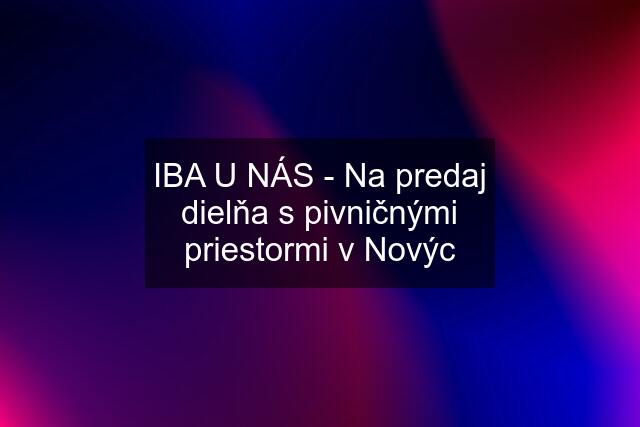 IBA U NÁS - Na predaj dielňa s pivničnými priestormi v Novýc