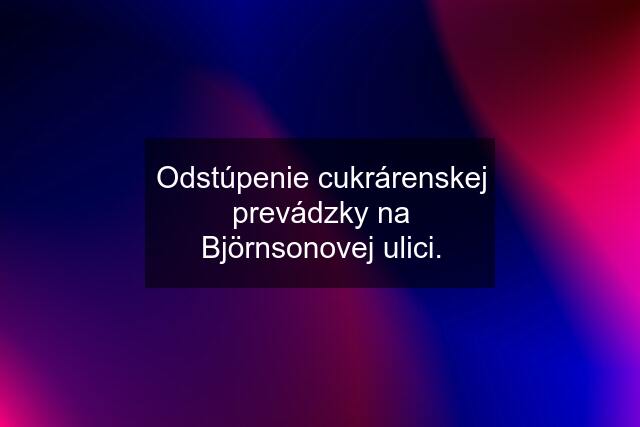 Odstúpenie cukrárenskej prevádzky na Björnsonovej ulici.