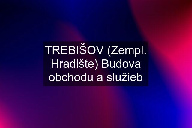 TREBIŠOV (Zempl. Hradište) Budova obchodu a služieb