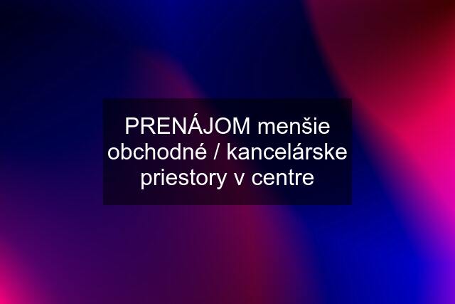 PRENÁJOM menšie obchodné / kancelárske priestory v centre