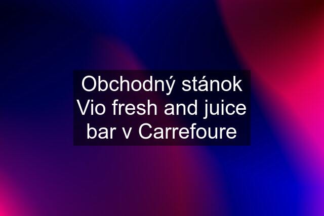 Obchodný stánok Vio fresh and juice bar v Carrefoure