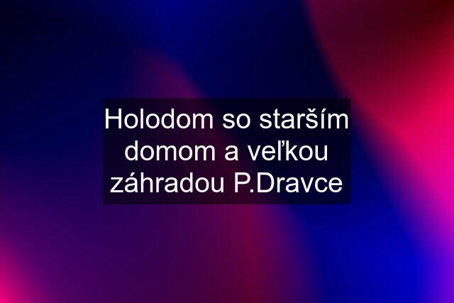 Holodom so starším domom a veľkou záhradou P.Dravce