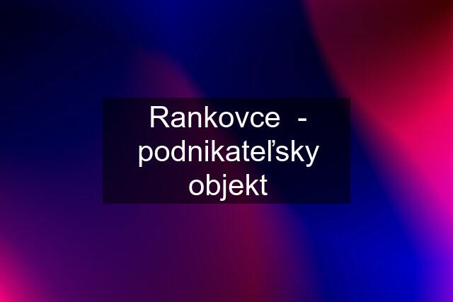 Rankovce  - podnikateľsky objekt