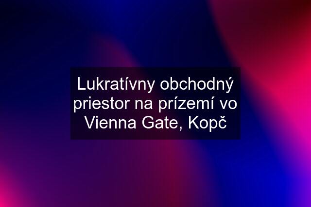 Lukratívny obchodný priestor na prízemí vo Vienna Gate, Kopč