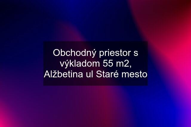 Obchodný priestor s výkladom 55 m2, Alžbetina ul Staré mesto