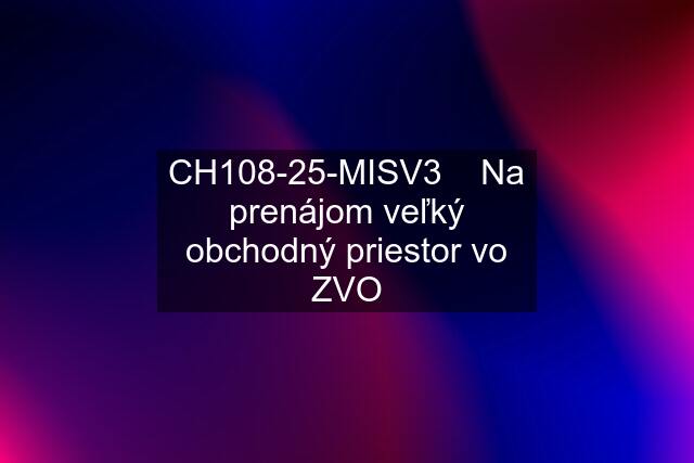 CH108-25-MISV3    Na prenájom veľký obchodný priestor vo ZVO