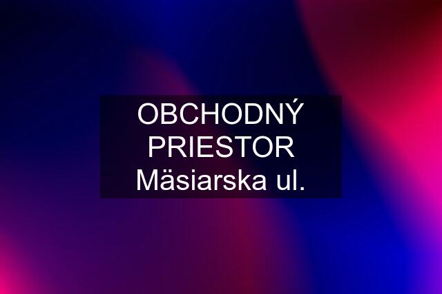 OBCHODNÝ PRIESTOR Mäsiarska ul.