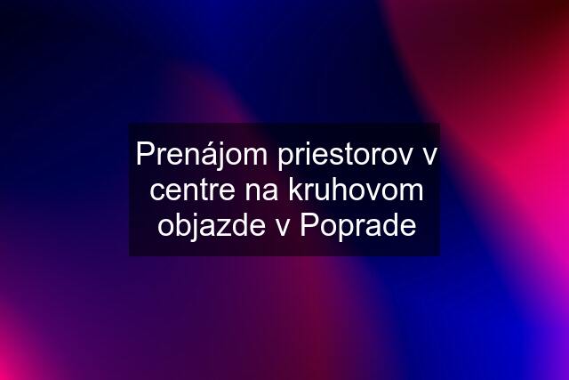 Prenájom priestorov v centre na kruhovom objazde v Poprade