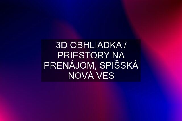 3D OBHLIADKA / PRIESTORY NA PRENÁJOM, SPIŠSKÁ NOVÁ VES