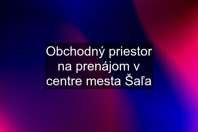 Obchodný priestor na prenájom v centre mesta Šaľa