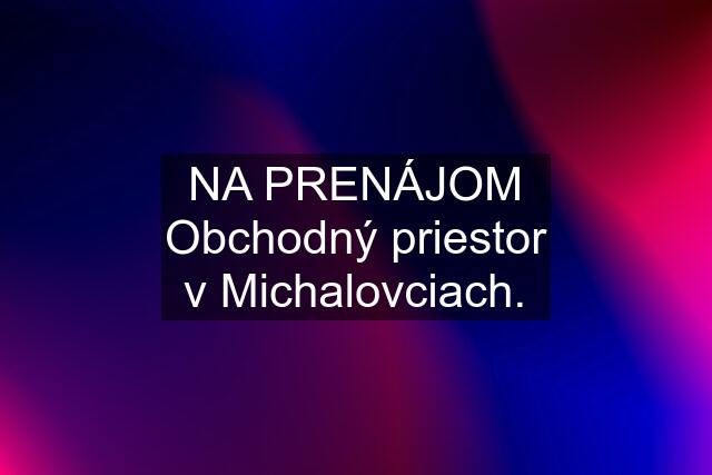 NA PRENÁJOM Obchodný priestor v Michalovciach.