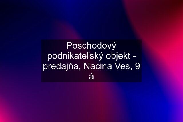 Poschodový podnikateľský objekt - predajňa, Nacina Ves, 9 á