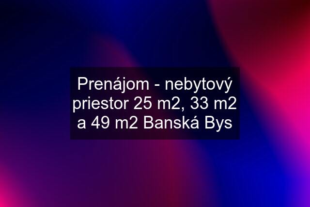 Prenájom - nebytový priestor 25 m2, 33 m2 a 49 m2 Banská Bys