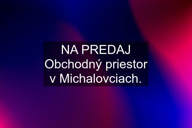 NA PREDAJ Obchodný priestor v Michalovciach.