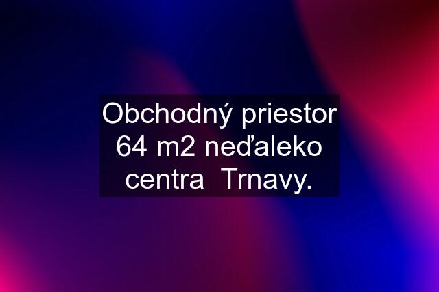 Obchodný priestor 64 m2 neďaleko centra  Trnavy.