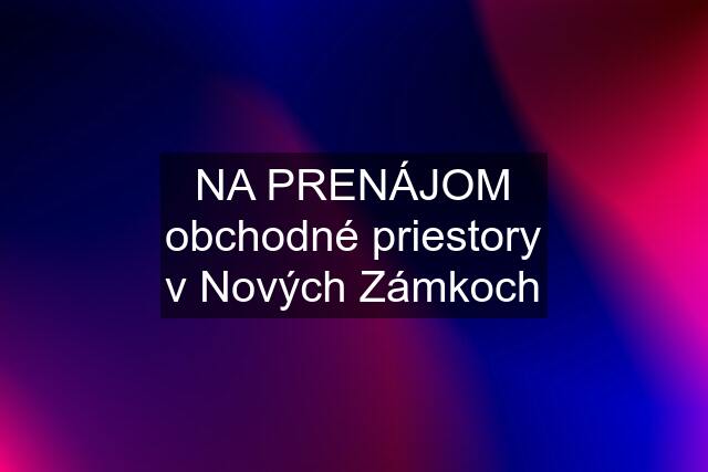 NA PRENÁJOM obchodné priestory v Nových Zámkoch