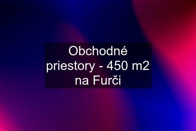 Obchodné priestory - 450 m2 na Furči