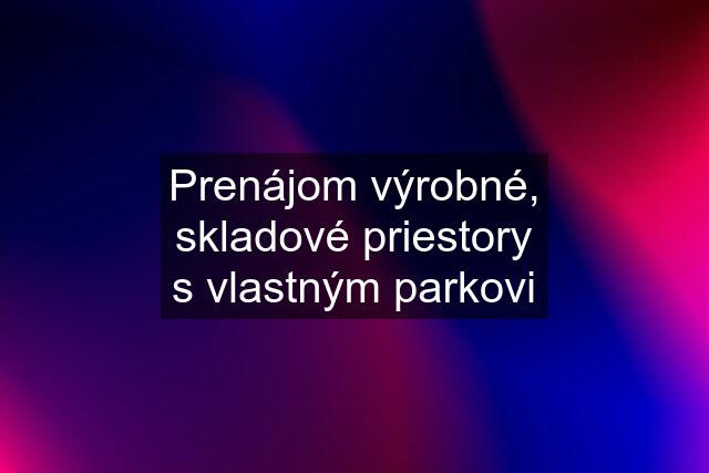 Prenájom výrobné, skladové priestory s vlastným parkovi