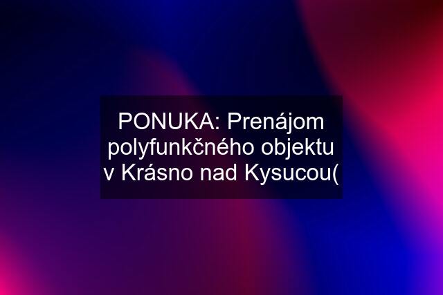 PONUKA: Prenájom polyfunkčného objektu v Krásno nad Kysucou(