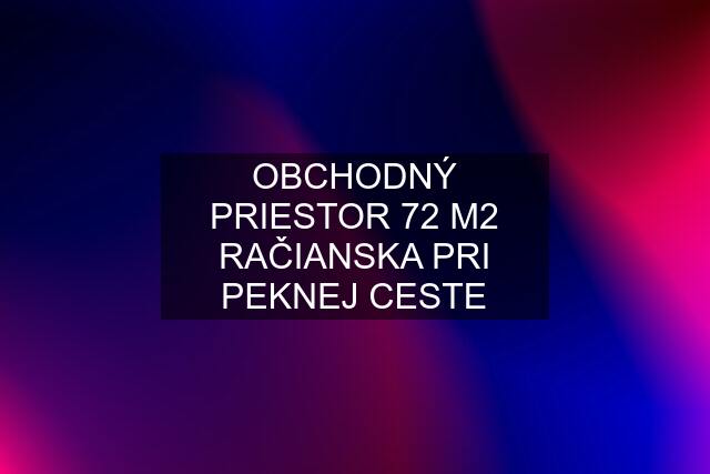 OBCHODNÝ PRIESTOR 72 M2 RAČIANSKA PRI PEKNEJ CESTE