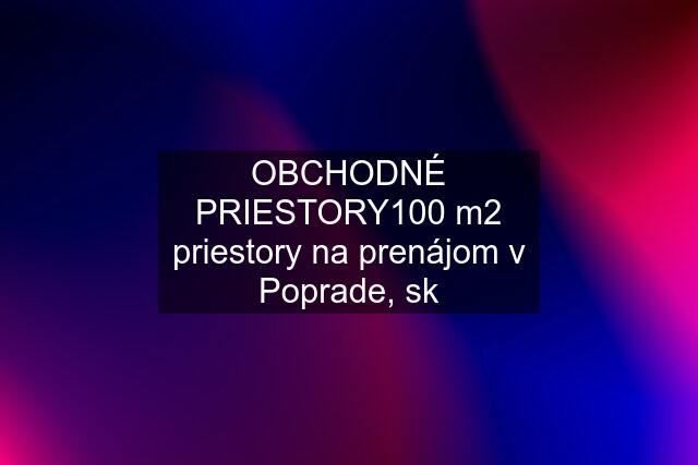 OBCHODNÉ PRIESTORY100 m2 priestory na prenájom v Poprade, sk