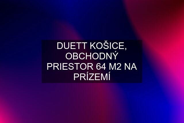 DUETT KOŠICE, OBCHODNÝ PRIESTOR 64 M2 NA PRÍZEMÍ