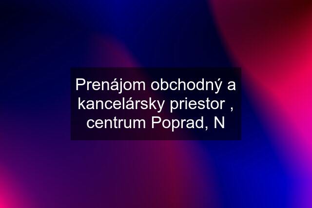 Prenájom obchodný a kancelársky priestor , centrum Poprad, N