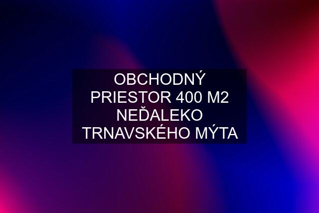 OBCHODNÝ PRIESTOR 400 M2 NEĎALEKO TRNAVSKÉHO MÝTA