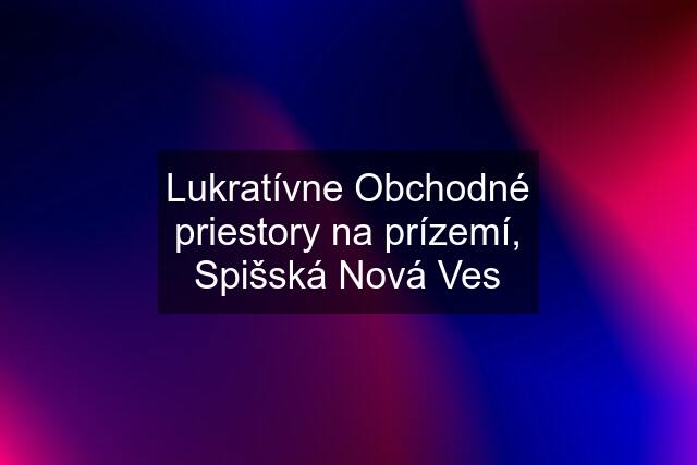 Lukratívne Obchodné priestory na prízemí, Spišská Nová Ves