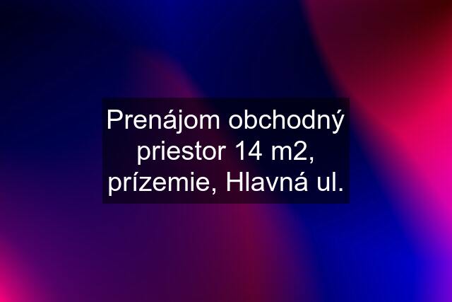 Prenájom obchodný priestor 14 m2, prízemie, Hlavná ul.