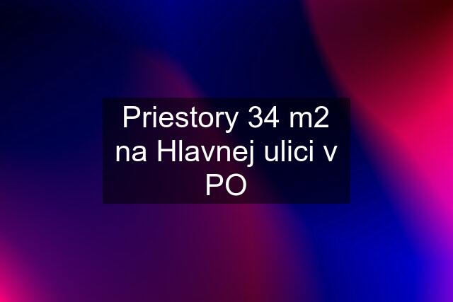 Priestory 34 m2 na Hlavnej ulici v PO