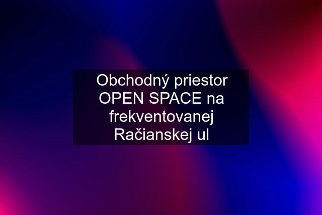 Obchodný priestor OPEN SPACE na frekventovanej Račianskej ul