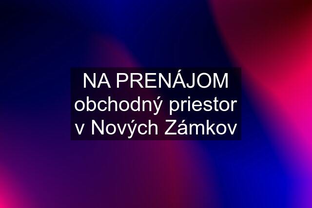 NA PRENÁJOM obchodný priestor v Nových Zámkov