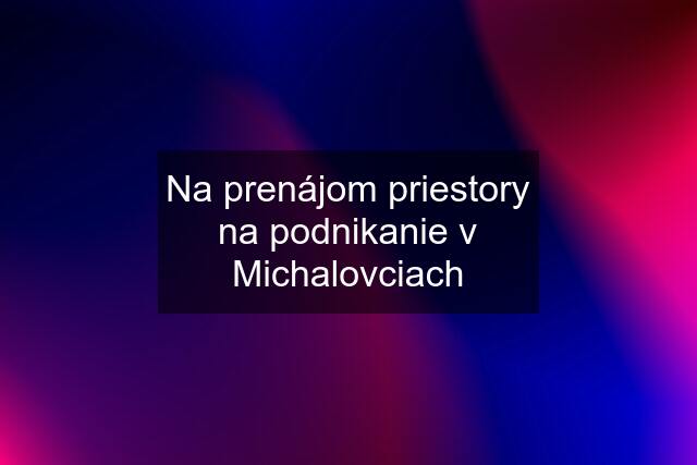 Na prenájom priestory na podnikanie v Michalovciach