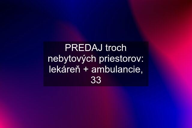 PREDAJ troch nebytových priestorov: lekáreň + ambulancie, 33